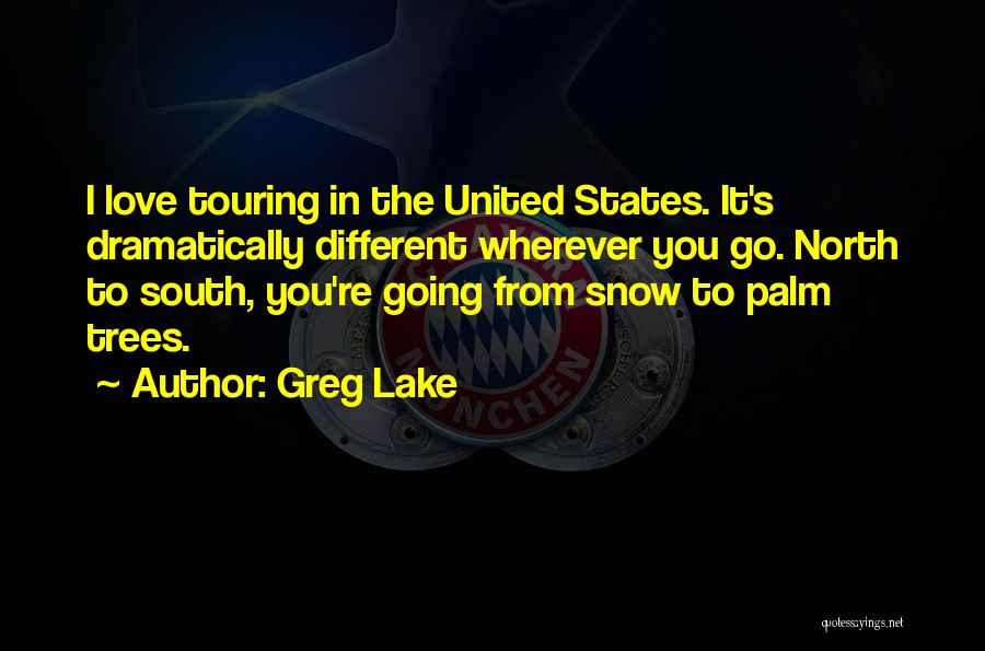 Greg Lake Quotes: I Love Touring In The United States. It's Dramatically Different Wherever You Go. North To South, You're Going From Snow