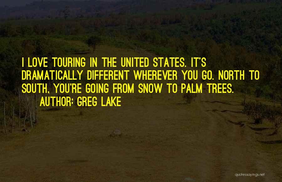 Greg Lake Quotes: I Love Touring In The United States. It's Dramatically Different Wherever You Go. North To South, You're Going From Snow