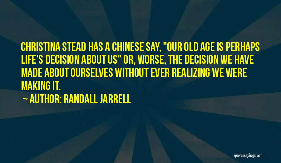 Randall Jarrell Quotes: Christina Stead Has A Chinese Say, Our Old Age Is Perhaps Life's Decision About Us Or, Worse, The Decision We