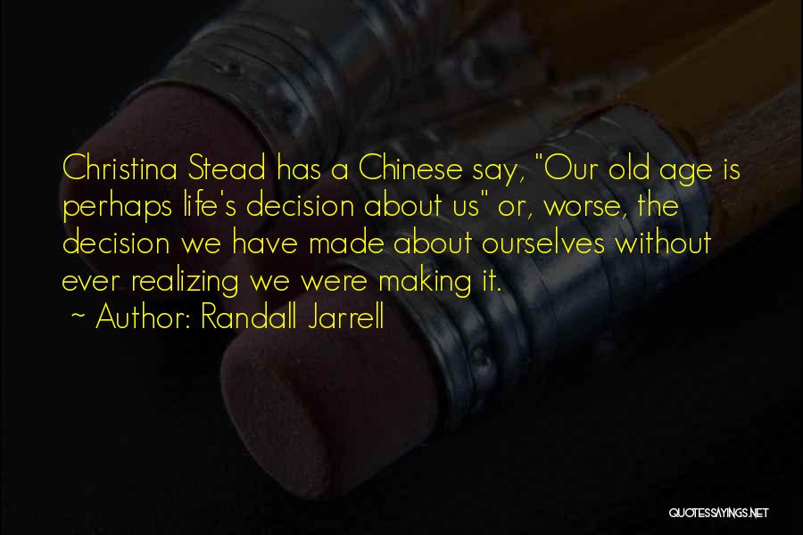 Randall Jarrell Quotes: Christina Stead Has A Chinese Say, Our Old Age Is Perhaps Life's Decision About Us Or, Worse, The Decision We