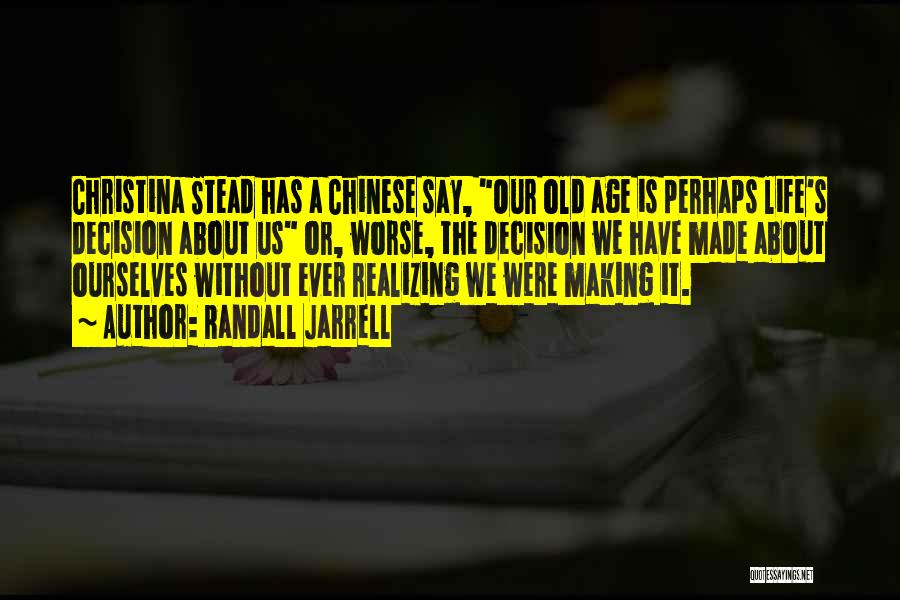 Randall Jarrell Quotes: Christina Stead Has A Chinese Say, Our Old Age Is Perhaps Life's Decision About Us Or, Worse, The Decision We