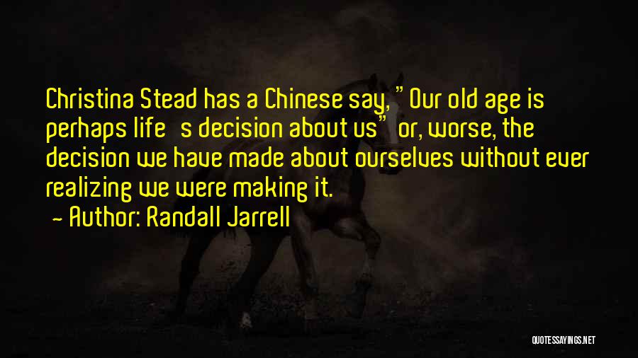 Randall Jarrell Quotes: Christina Stead Has A Chinese Say, Our Old Age Is Perhaps Life's Decision About Us Or, Worse, The Decision We
