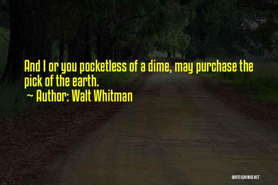 Walt Whitman Quotes: And I Or You Pocketless Of A Dime, May Purchase The Pick Of The Earth.