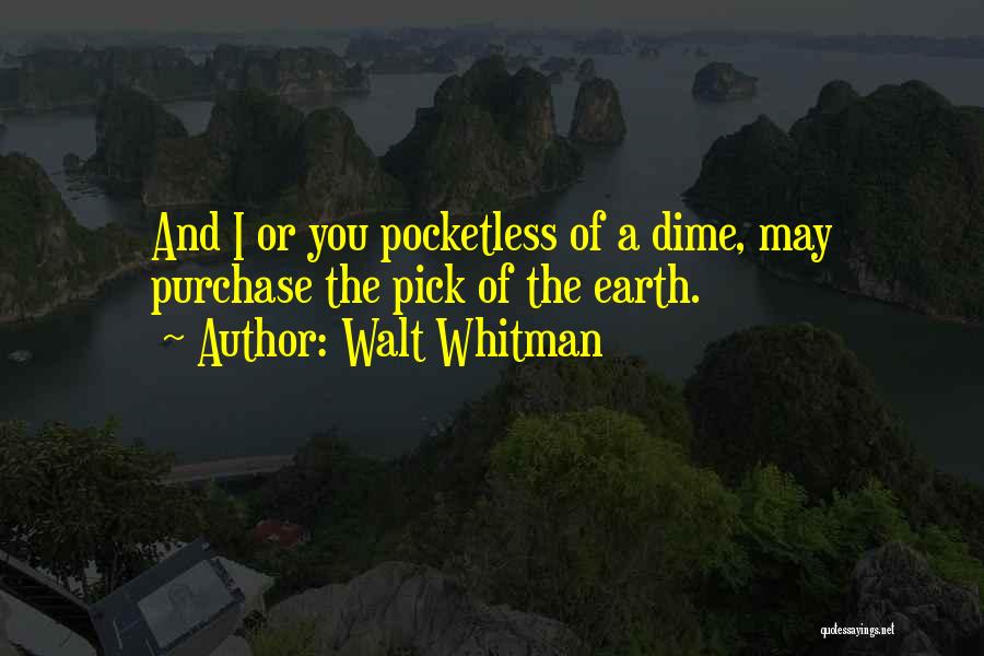 Walt Whitman Quotes: And I Or You Pocketless Of A Dime, May Purchase The Pick Of The Earth.