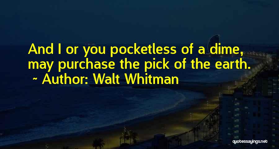 Walt Whitman Quotes: And I Or You Pocketless Of A Dime, May Purchase The Pick Of The Earth.