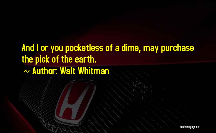 Walt Whitman Quotes: And I Or You Pocketless Of A Dime, May Purchase The Pick Of The Earth.