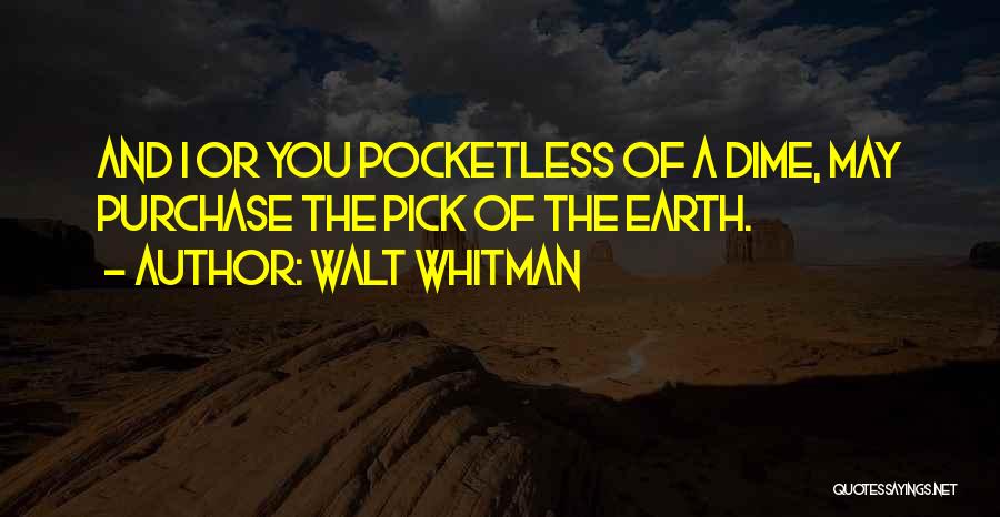 Walt Whitman Quotes: And I Or You Pocketless Of A Dime, May Purchase The Pick Of The Earth.