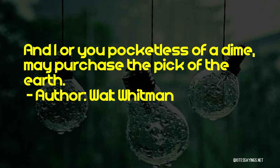 Walt Whitman Quotes: And I Or You Pocketless Of A Dime, May Purchase The Pick Of The Earth.