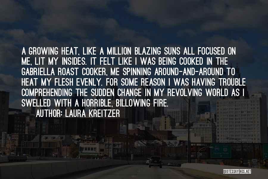 Laura Kreitzer Quotes: A Growing Heat, Like A Million Blazing Suns All Focused On Me, Lit My Insides. It Felt Like I Was