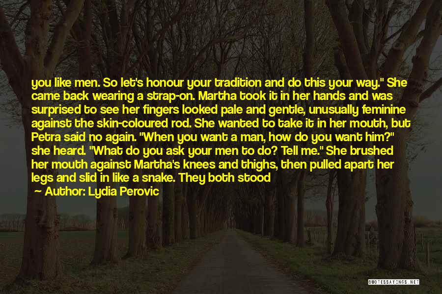 Lydia Perovic Quotes: You Like Men. So Let's Honour Your Tradition And Do This Your Way. She Came Back Wearing A Strap-on. Martha