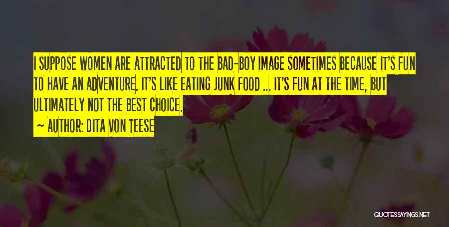 Dita Von Teese Quotes: I Suppose Women Are Attracted To The Bad-boy Image Sometimes Because It's Fun To Have An Adventure. It's Like Eating