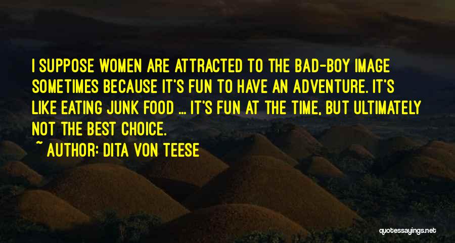 Dita Von Teese Quotes: I Suppose Women Are Attracted To The Bad-boy Image Sometimes Because It's Fun To Have An Adventure. It's Like Eating