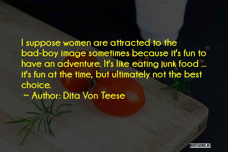 Dita Von Teese Quotes: I Suppose Women Are Attracted To The Bad-boy Image Sometimes Because It's Fun To Have An Adventure. It's Like Eating