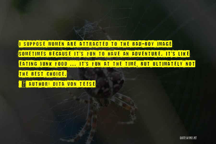 Dita Von Teese Quotes: I Suppose Women Are Attracted To The Bad-boy Image Sometimes Because It's Fun To Have An Adventure. It's Like Eating