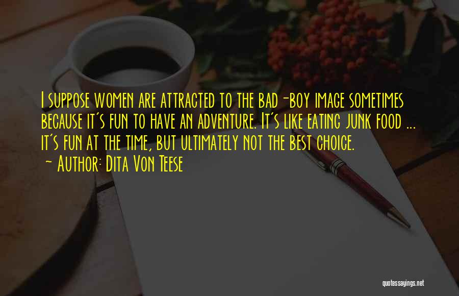 Dita Von Teese Quotes: I Suppose Women Are Attracted To The Bad-boy Image Sometimes Because It's Fun To Have An Adventure. It's Like Eating