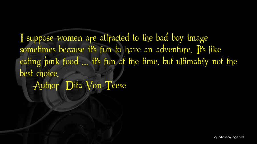 Dita Von Teese Quotes: I Suppose Women Are Attracted To The Bad-boy Image Sometimes Because It's Fun To Have An Adventure. It's Like Eating