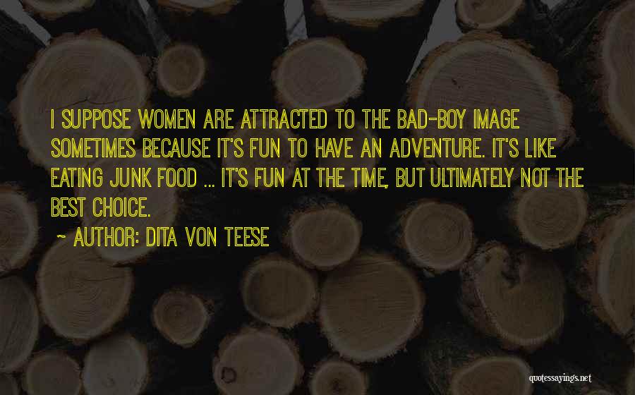 Dita Von Teese Quotes: I Suppose Women Are Attracted To The Bad-boy Image Sometimes Because It's Fun To Have An Adventure. It's Like Eating