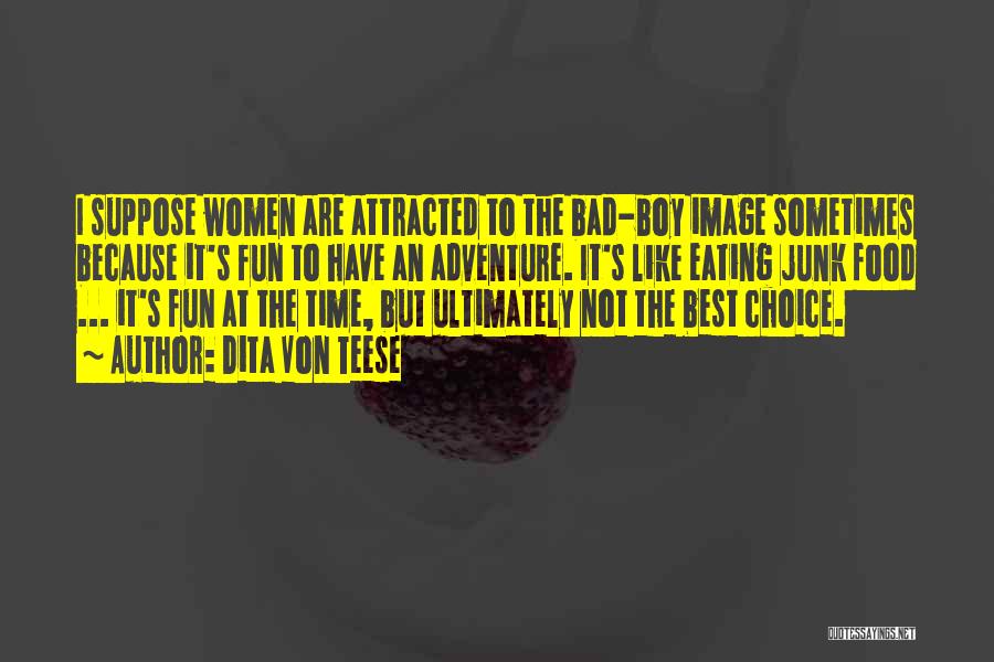 Dita Von Teese Quotes: I Suppose Women Are Attracted To The Bad-boy Image Sometimes Because It's Fun To Have An Adventure. It's Like Eating