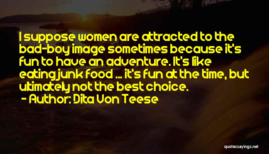 Dita Von Teese Quotes: I Suppose Women Are Attracted To The Bad-boy Image Sometimes Because It's Fun To Have An Adventure. It's Like Eating