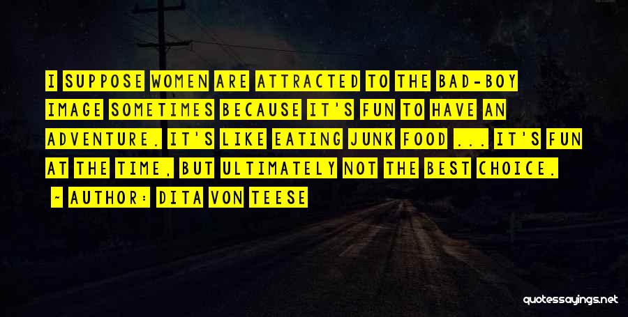 Dita Von Teese Quotes: I Suppose Women Are Attracted To The Bad-boy Image Sometimes Because It's Fun To Have An Adventure. It's Like Eating