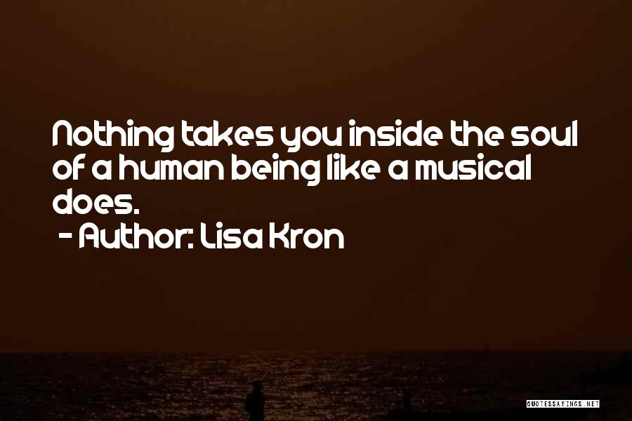 Lisa Kron Quotes: Nothing Takes You Inside The Soul Of A Human Being Like A Musical Does.