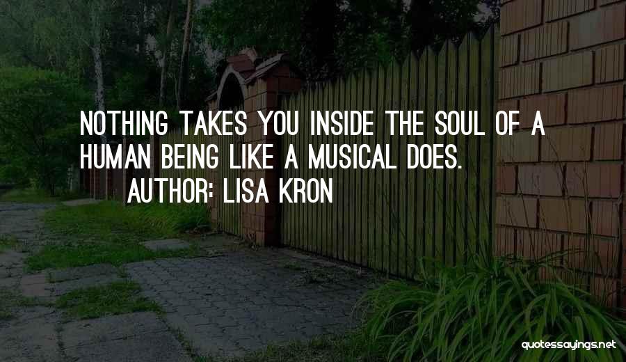 Lisa Kron Quotes: Nothing Takes You Inside The Soul Of A Human Being Like A Musical Does.