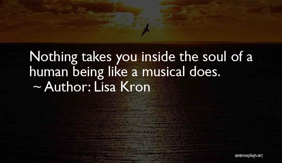 Lisa Kron Quotes: Nothing Takes You Inside The Soul Of A Human Being Like A Musical Does.