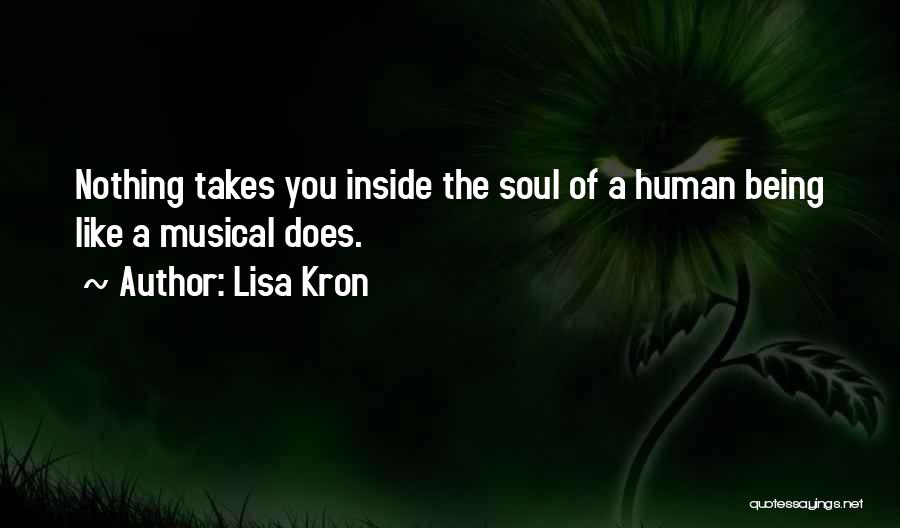 Lisa Kron Quotes: Nothing Takes You Inside The Soul Of A Human Being Like A Musical Does.