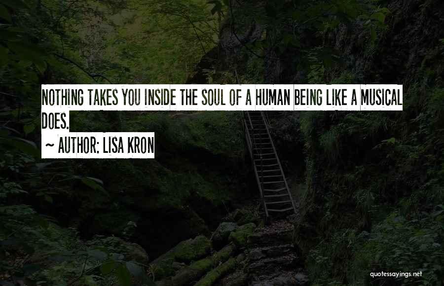Lisa Kron Quotes: Nothing Takes You Inside The Soul Of A Human Being Like A Musical Does.