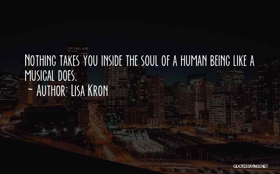 Lisa Kron Quotes: Nothing Takes You Inside The Soul Of A Human Being Like A Musical Does.
