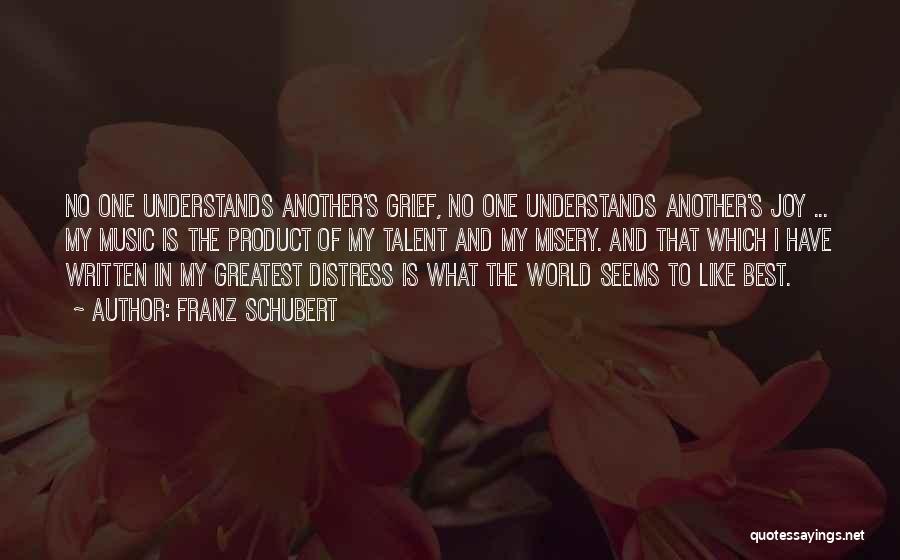 Franz Schubert Quotes: No One Understands Another's Grief, No One Understands Another's Joy ... My Music Is The Product Of My Talent And