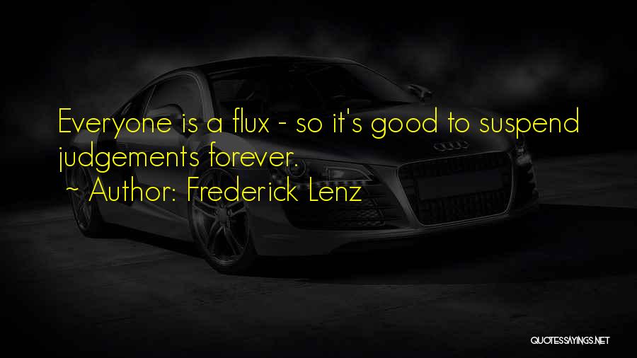 Frederick Lenz Quotes: Everyone Is A Flux - So It's Good To Suspend Judgements Forever.