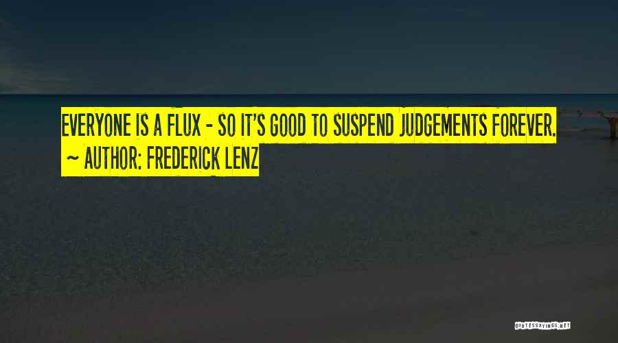 Frederick Lenz Quotes: Everyone Is A Flux - So It's Good To Suspend Judgements Forever.