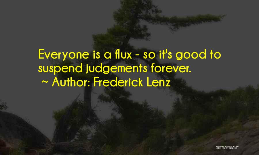 Frederick Lenz Quotes: Everyone Is A Flux - So It's Good To Suspend Judgements Forever.