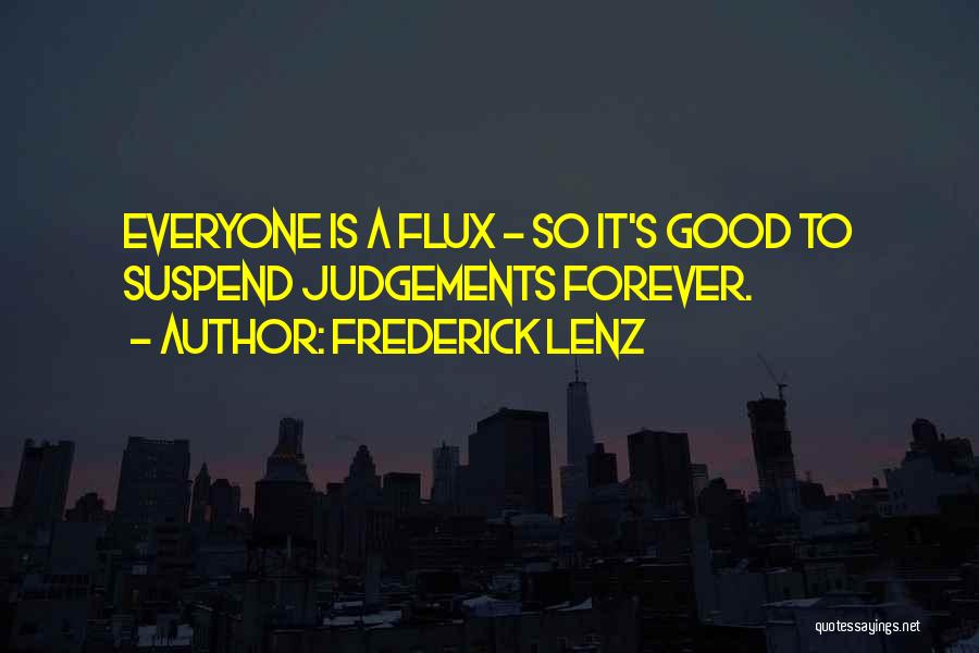 Frederick Lenz Quotes: Everyone Is A Flux - So It's Good To Suspend Judgements Forever.