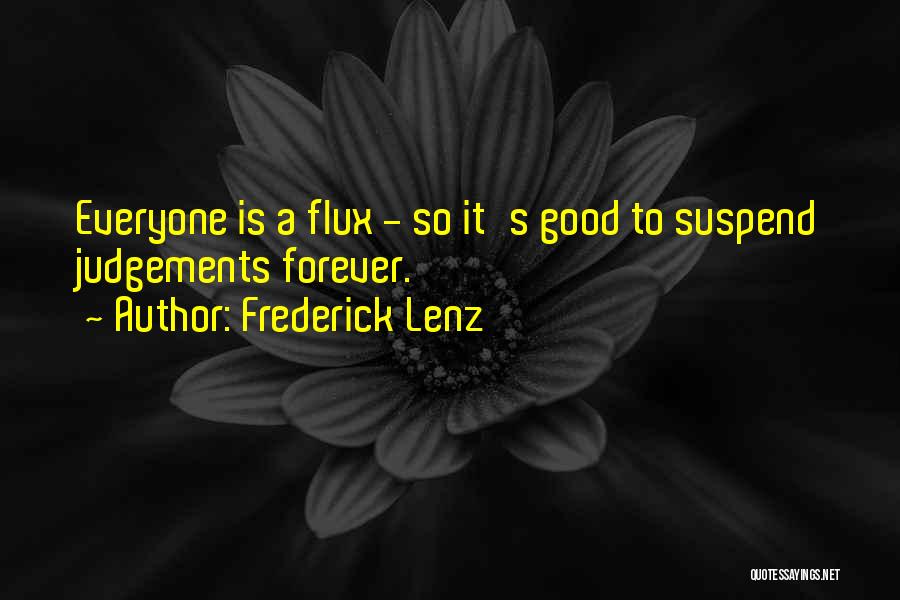 Frederick Lenz Quotes: Everyone Is A Flux - So It's Good To Suspend Judgements Forever.