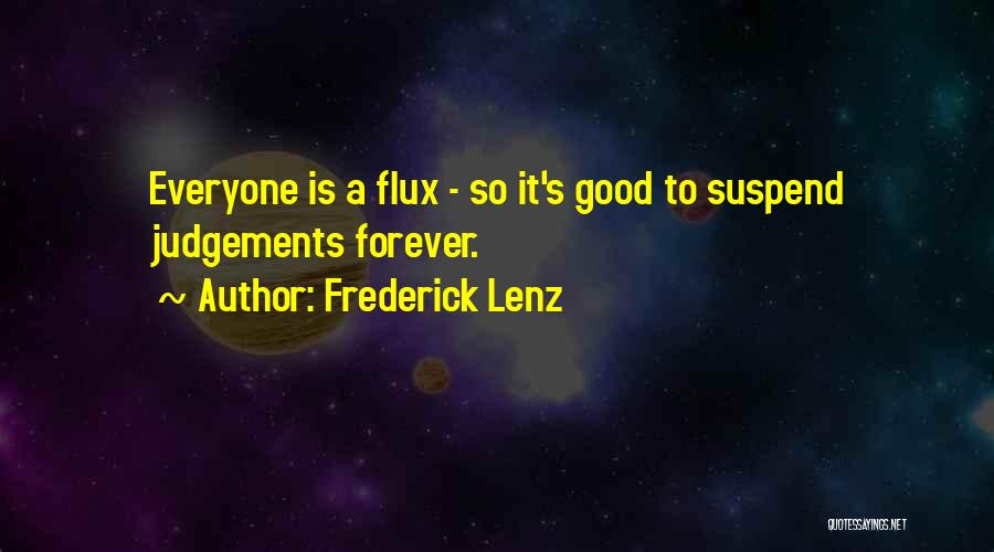 Frederick Lenz Quotes: Everyone Is A Flux - So It's Good To Suspend Judgements Forever.