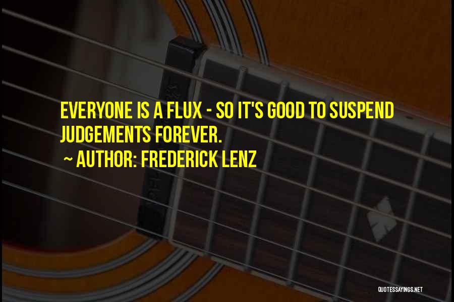 Frederick Lenz Quotes: Everyone Is A Flux - So It's Good To Suspend Judgements Forever.