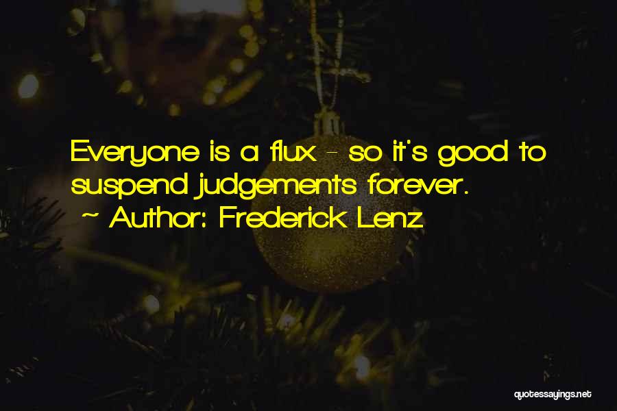 Frederick Lenz Quotes: Everyone Is A Flux - So It's Good To Suspend Judgements Forever.