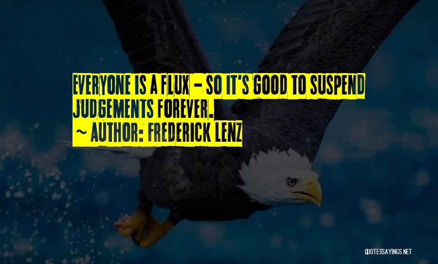 Frederick Lenz Quotes: Everyone Is A Flux - So It's Good To Suspend Judgements Forever.