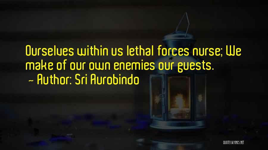 Sri Aurobindo Quotes: Ourselves Within Us Lethal Forces Nurse; We Make Of Our Own Enemies Our Guests.