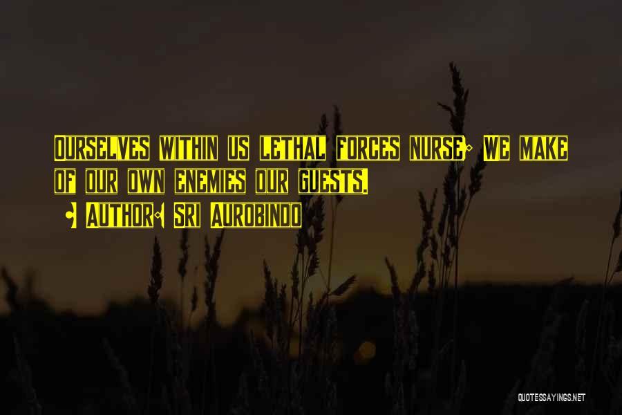 Sri Aurobindo Quotes: Ourselves Within Us Lethal Forces Nurse; We Make Of Our Own Enemies Our Guests.