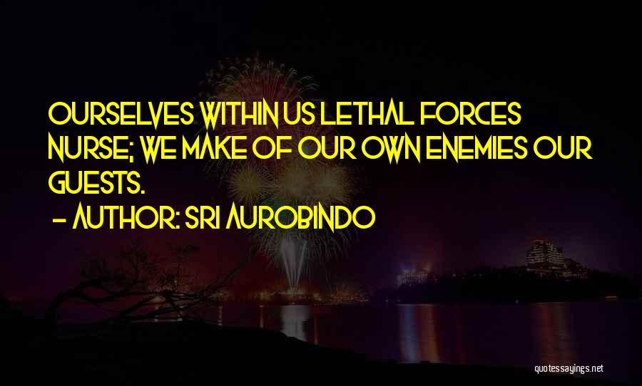 Sri Aurobindo Quotes: Ourselves Within Us Lethal Forces Nurse; We Make Of Our Own Enemies Our Guests.