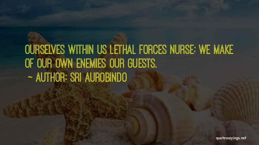 Sri Aurobindo Quotes: Ourselves Within Us Lethal Forces Nurse; We Make Of Our Own Enemies Our Guests.