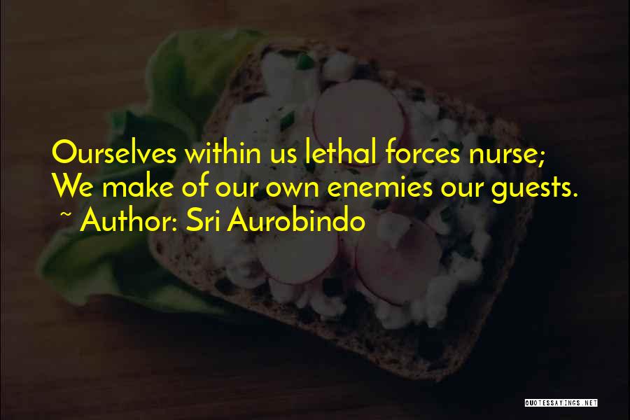 Sri Aurobindo Quotes: Ourselves Within Us Lethal Forces Nurse; We Make Of Our Own Enemies Our Guests.