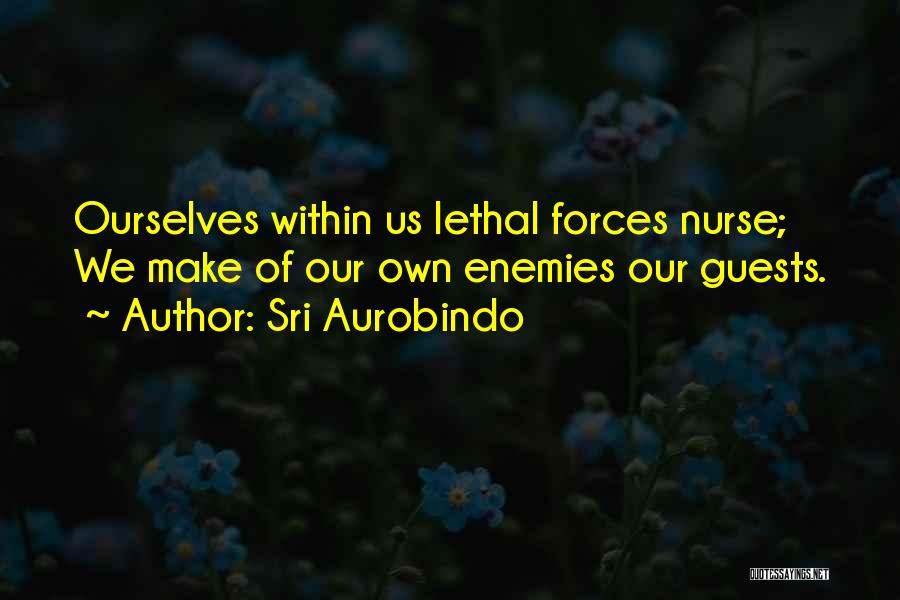 Sri Aurobindo Quotes: Ourselves Within Us Lethal Forces Nurse; We Make Of Our Own Enemies Our Guests.