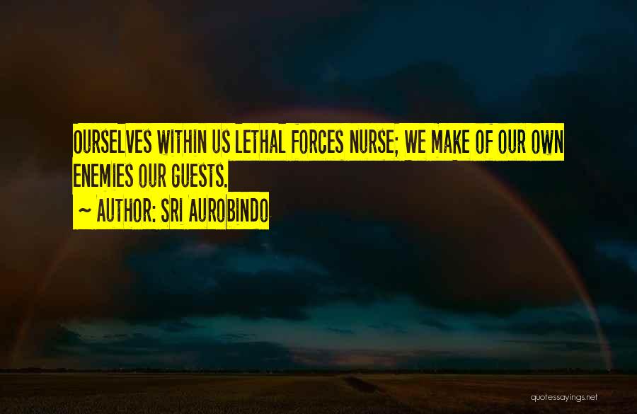 Sri Aurobindo Quotes: Ourselves Within Us Lethal Forces Nurse; We Make Of Our Own Enemies Our Guests.