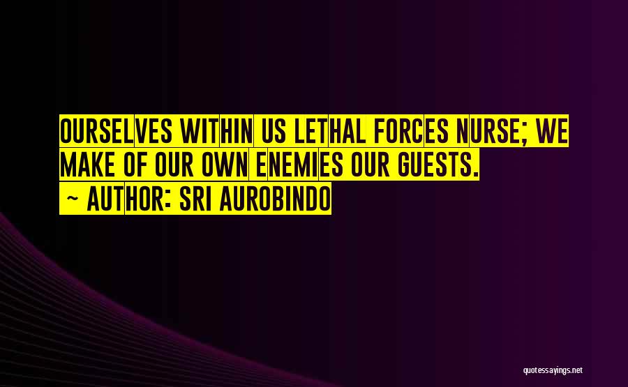 Sri Aurobindo Quotes: Ourselves Within Us Lethal Forces Nurse; We Make Of Our Own Enemies Our Guests.