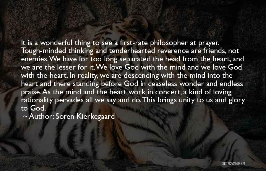 Soren Kierkegaard Quotes: It Is A Wonderful Thing To See A First-rate Philosopher At Prayer. Tough-minded Thinking And Tenderhearted Reverence Are Friends, Not