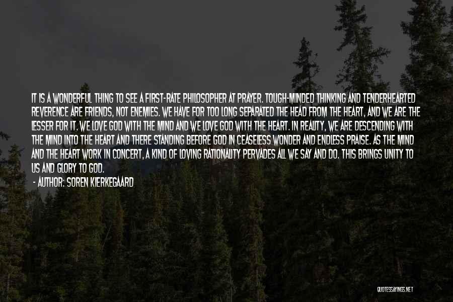 Soren Kierkegaard Quotes: It Is A Wonderful Thing To See A First-rate Philosopher At Prayer. Tough-minded Thinking And Tenderhearted Reverence Are Friends, Not